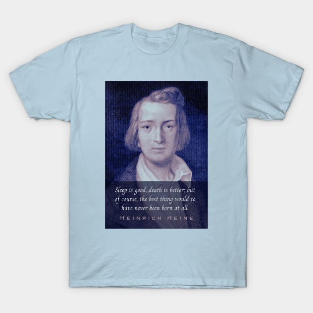 Heinrich Heine portrait and quote: Sleep is good, death is better; but of course, the best thing would to have never been born at all. T-Shirt by artbleed